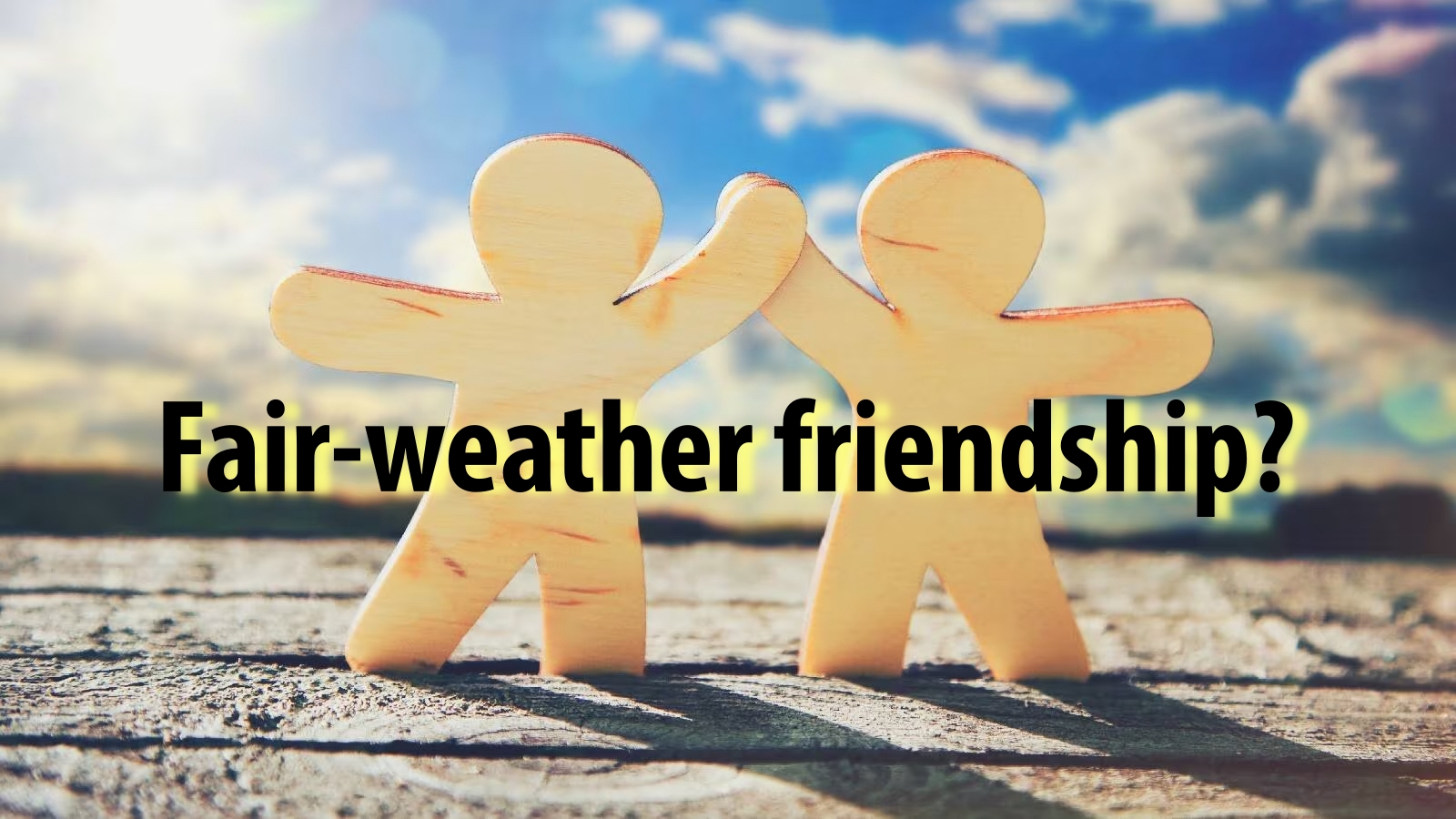 What is fair-weather friendship? - Life beside the edge